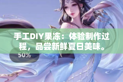 手工DIY果冻：体验制作过程，品尝新鲜夏日美味。