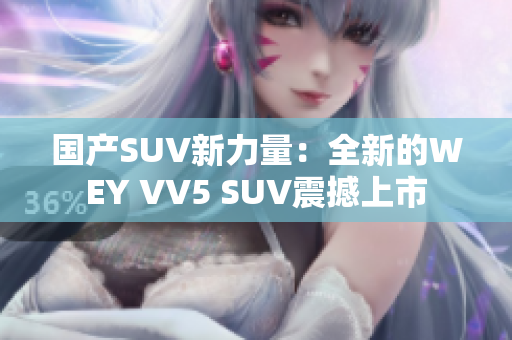 国产SUV新力量：全新的WEY VV5 SUV震撼上市