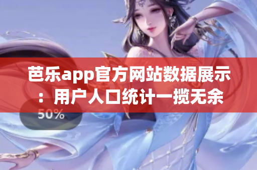 芭乐app官方网站数据展示：用户人口统计一揽无余