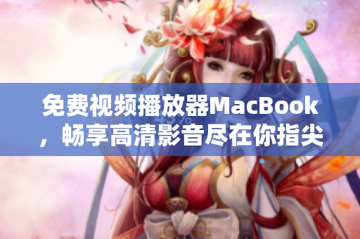 免费视频播放器MacBook，畅享高清影音尽在你指尖