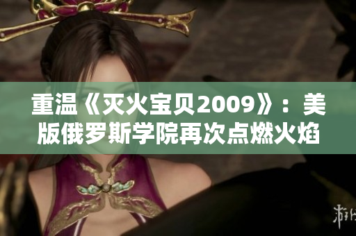 重温《灭火宝贝2009》：美版俄罗斯学院再次点燃火焰救援精神