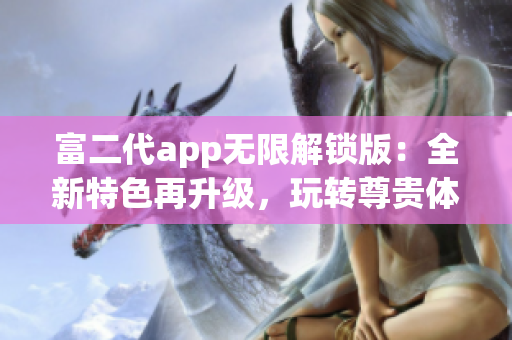 富二代app无限解锁版：全新特色再升级，玩转尊贵体验(1)