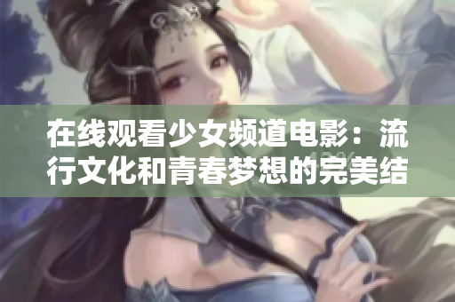 在线观看少女频道电影：流行文化和青春梦想的完美结合