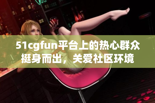 51cgfun平台上的热心群众挺身而出，关爱社区环境