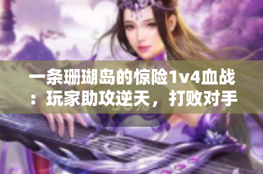 一条珊瑚岛的惊险1v4血战：玩家助攻逆天，打败对手！