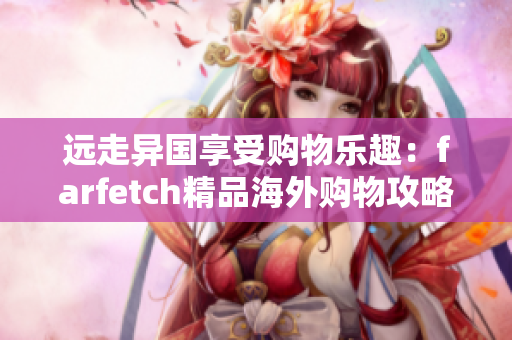 远走异国享受购物乐趣：farfetch精品海外购物攻略