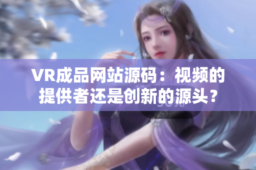 VR成品网站源码：视频的提供者还是创新的源头？