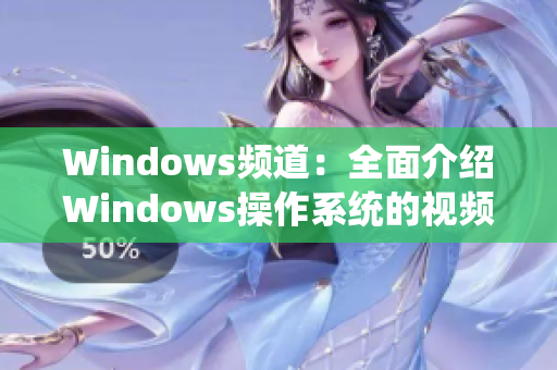 Windows频道：全面介绍Windows操作系统的视频教程