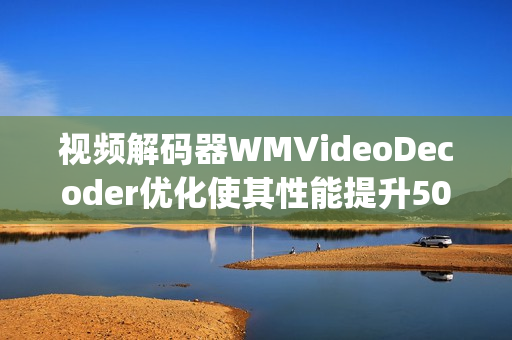 视频解码器WMVideoDecoder优化使其性能提升50%(1)