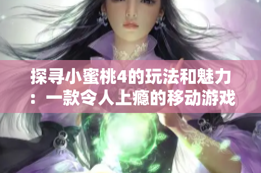 探寻小蜜桃4的玩法和魅力：一款令人上瘾的移动游戏