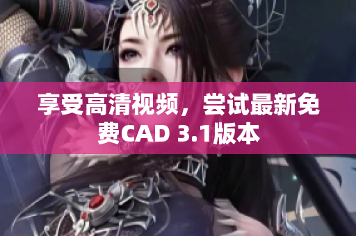 享受高清视频，尝试最新免费CAD 3.1版本