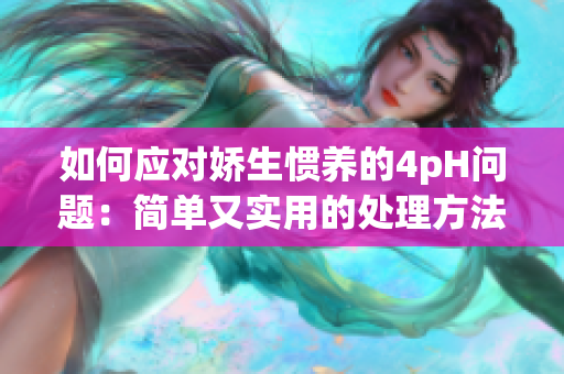 如何应对娇生惯养的4pH问题：简单又实用的处理方法