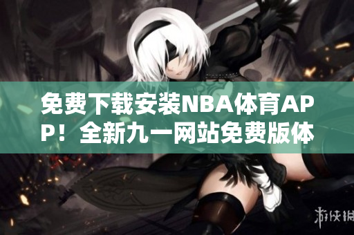 免费下载安装NBA体育APP！全新九一网站免费版体验~