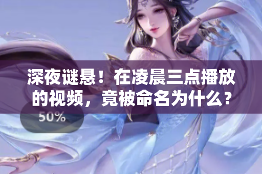 深夜谜悬！在凌晨三点播放的视频，竟被命名为什么？众人猜测不已