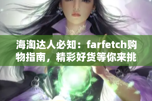 海淘达人必知：farfetch购物指南，精彩好货等你来挑选