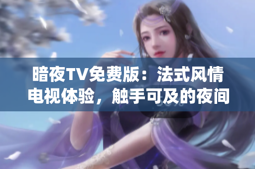 暗夜TV免费版：法式风情电视体验，触手可及的夜间娱乐享受(1)