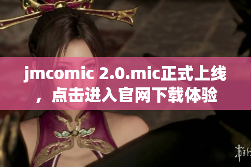 jmcomic 2.0.mic正式上线，点击进入官网下载体验