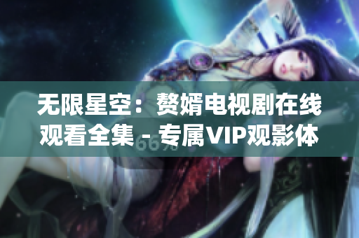 无限星空：赘婿电视剧在线观看全集 - 专属VIP观影体验(1)