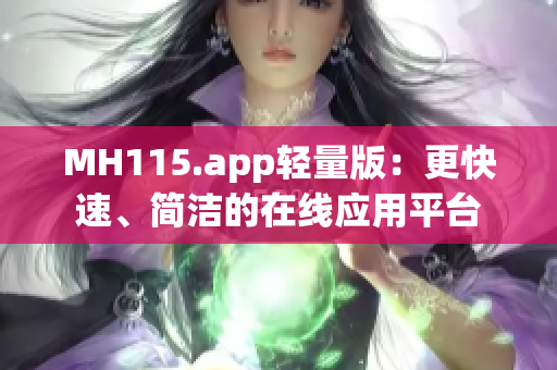 MH115.app轻量版：更快速、简洁的在线应用平台