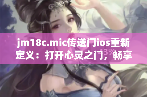 jm18c.mic传送门ios重新定义：打开心灵之门，畅享无限可能