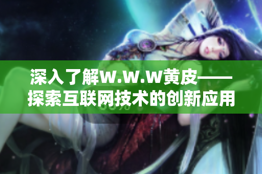 深入了解W.W.W黄皮——探索互联网技术的创新应用