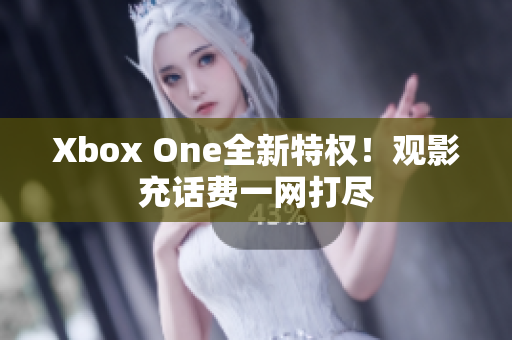 Xbox One全新特权！观影充话费一网打尽