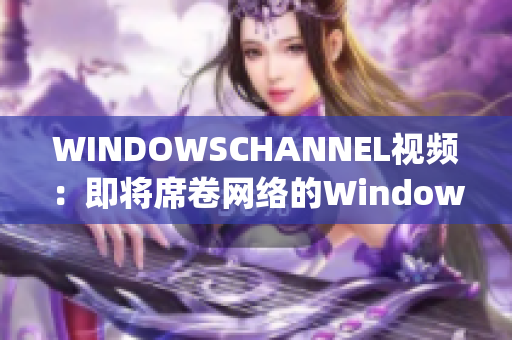 WINDOWSCHANNEL视频：即将席卷网络的Windows主题视频(1)