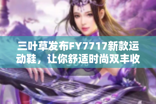 三叶草发布FY7717新款运动鞋，让你舒适时尚双丰收！