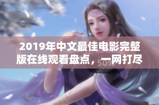 2019年中文最佳电影完整版在线观看盘点，一网打尽！