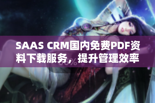 SAAS CRM国内免费PDF资料下载服务，提升管理效率