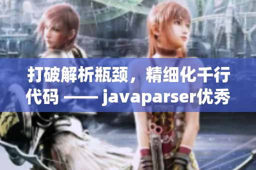 打破解析瓶颈，精细化千行代码 —— javaparser优秀重构