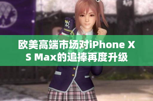 欧美高端市场对iPhone XS Max的追捧再度升级