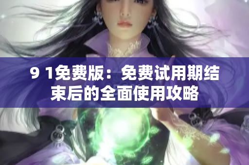 9 1免费版：免费试用期结束后的全面使用攻略