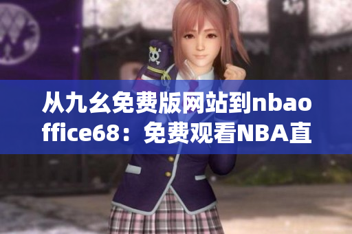 从九幺免费版网站到nbaoffice68：免费观看NBA直播的新选择(1)