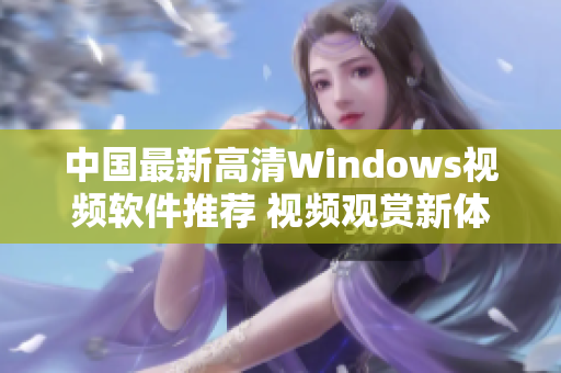 中国最新高清Windows视频软件推荐 视频观赏新体验