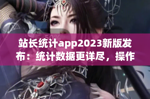 站长统计app2023新版发布：统计数据更详尽，操作更便捷(1)