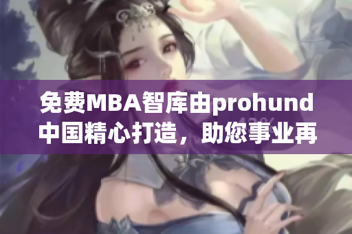 免费MBA智库由prohund中国精心打造，助您事业再飞跃