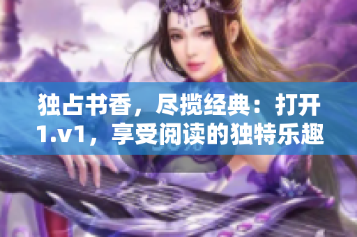 独占书香，尽揽经典：打开1.v1，享受阅读的独特乐趣