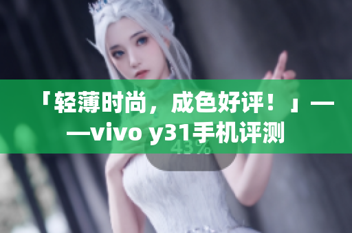 「轻薄时尚，成色好评！」——vivo y31手机评测