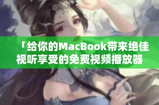 「给你的MacBook带来绝佳视听享受的免费视频播放器！」