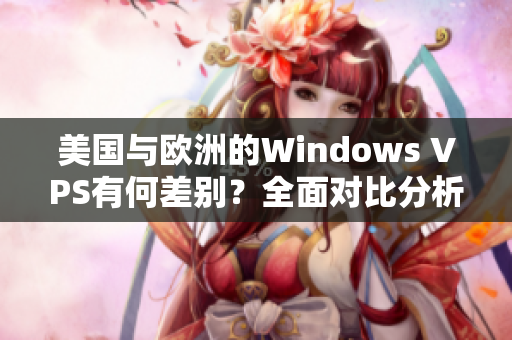 美国与欧洲的Windows VPS有何差别？全面对比分析！