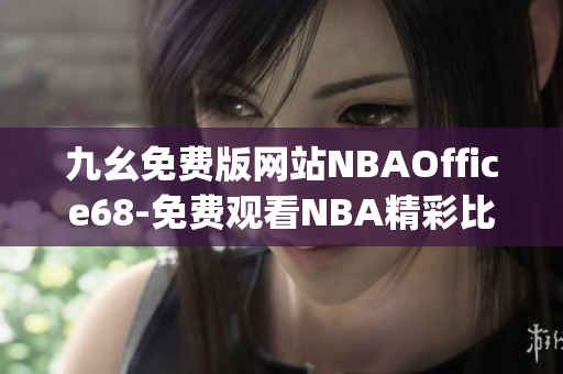 九幺免费版网站NBAOffice68-免费观看NBA精彩比赛直播(1)