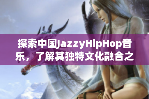 探索中国JazzyHipHop音乐，了解其独特文化融合之美