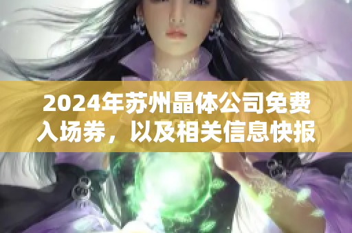 2024年苏州晶体公司免费入场券，以及相关信息快报！