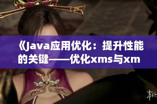 《Java应用优化：提升性能的关键——优化xms与xmx参数》