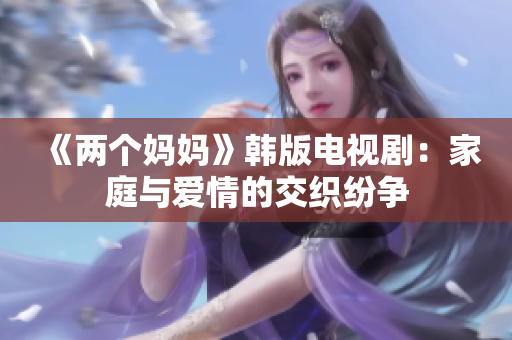 《两个妈妈》韩版电视剧：家庭与爱情的交织纷争