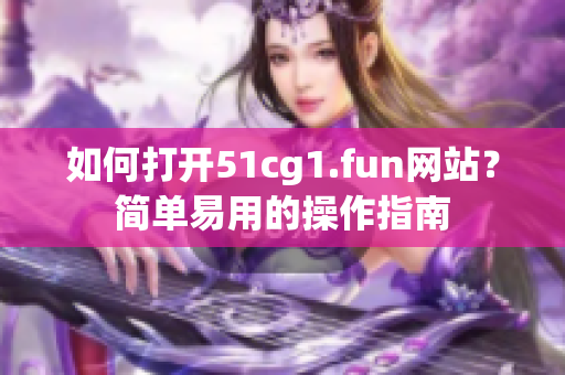 如何打开51cg1.fun网站？简单易用的操作指南