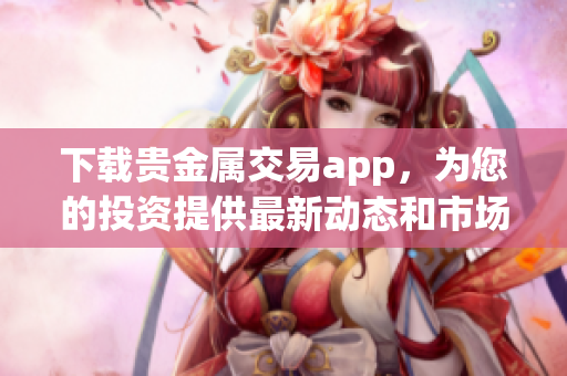 下载贵金属交易app，为您的投资提供最新动态和市场趋势