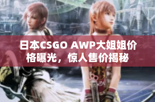 日本CSGO AWP大姐姐价格曝光，惊人售价揭秘