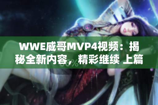 WWE威哥MVP4视频：揭秘全新内容，精彩继续 上篇